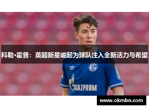 科勒·霍普:英超新星崛起为球队注入全新活力与希望