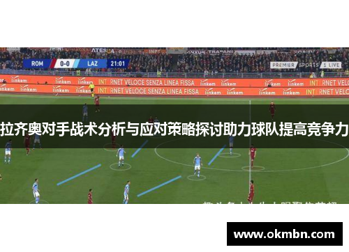 拉齐奥对手战术分析与应对策略探讨助力球队提高竞争力