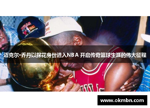 迈克尔·乔丹以探花身份进入NBA 开启传奇篮球生涯的伟大征程