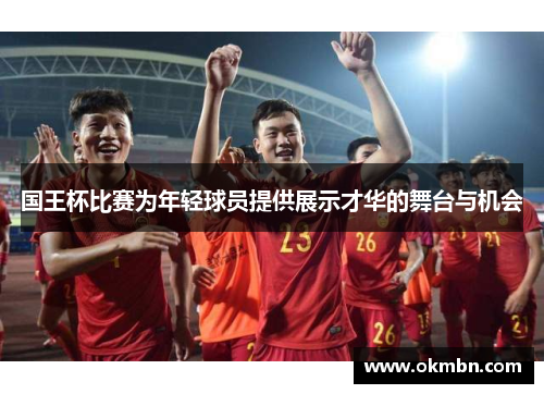 国王杯比赛为年轻球员提供展示才华的舞台与机会