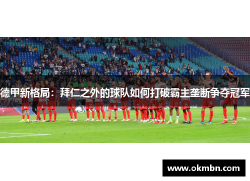 德甲新格局：拜仁之外的球队如何打破霸主垄断争夺冠军