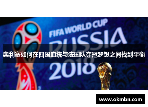 奥利塞如何在四国血统与法国队夺冠梦想之间找到平衡