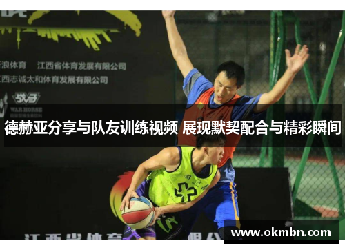 德赫亚分享与队友训练视频 展现默契配合与精彩瞬间