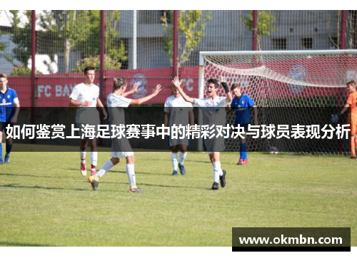 如何鉴赏上海足球赛事中的精彩对决与球员表现分析