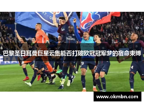 巴黎圣日耳曼巨星云集能否打破欧冠冠军梦的宿命束缚