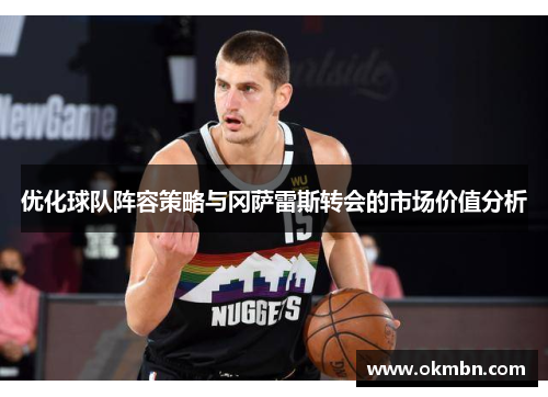 优化球队阵容策略与冈萨雷斯转会的市场价值分析