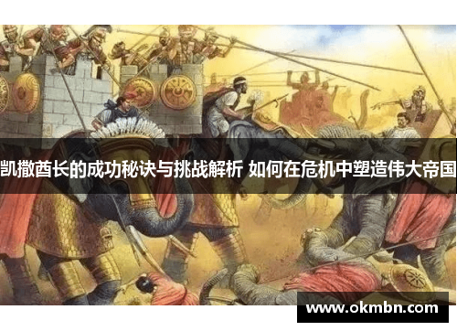 凯撒酋长的成功秘诀与挑战解析 如何在危机中塑造伟大帝国