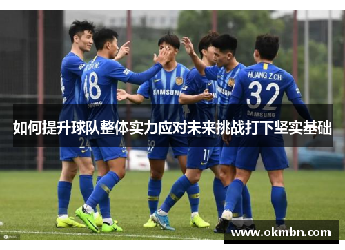 如何提升球队整体实力应对未来挑战打下坚实基础