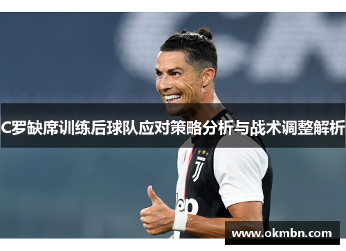 C罗缺席训练后球队应对策略分析与战术调整解析