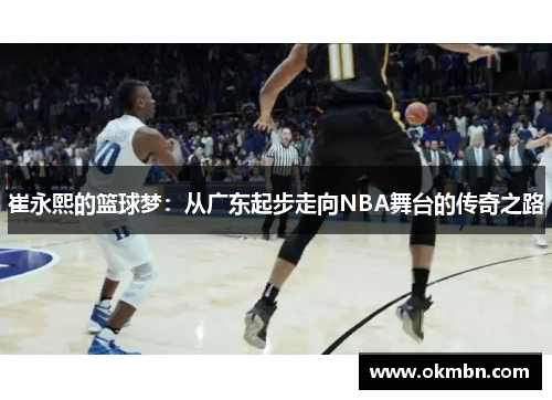崔永熙的篮球梦：从广东起步走向NBA舞台的传奇之路