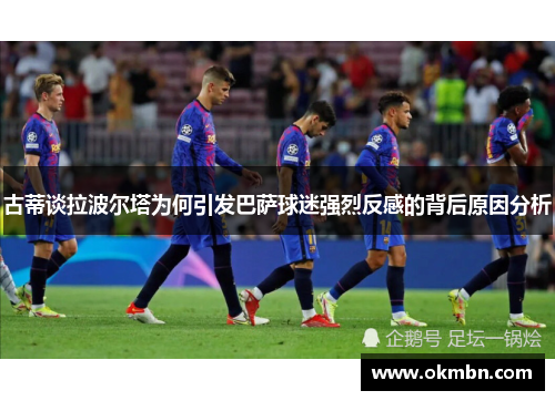 古蒂谈拉波尔塔为何引发巴萨球迷强烈反感的背后原因分析