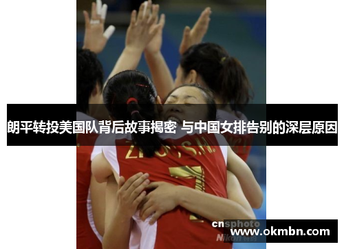 朗平转投美国队背后故事揭密 与中国女排告别的深层原因