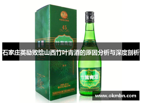 石家庄英励败给山西竹叶青酒的原因分析与深度剖析