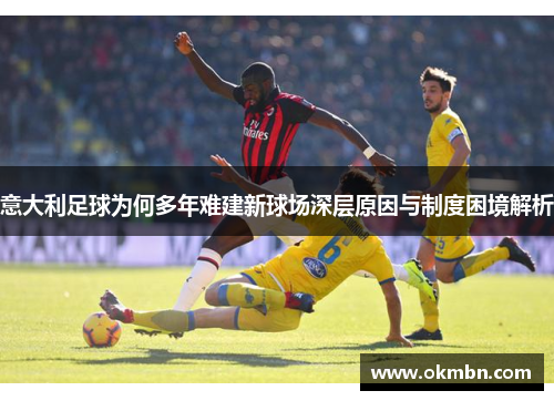 意大利足球为何多年难建新球场深层原因与制度困境解析