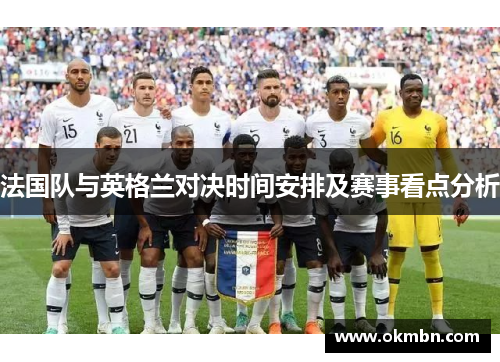 法国队与英格兰对决时间安排及赛事看点分析 法国队与英格兰对决时间安排及赛事看点分析