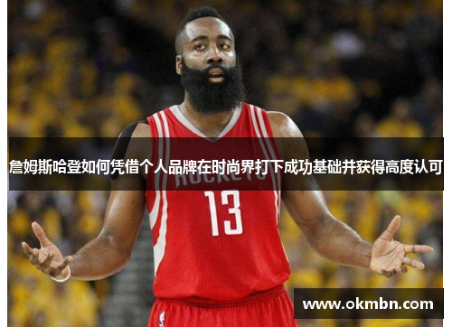 詹姆斯哈登如何凭借个人品牌在时尚界打下成功基础并获得高度认可