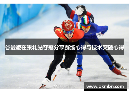 谷爱凌在崇礼站夺冠分享赛场心得与技术突破心得