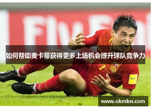 如何帮助麦卡蒂获得更多上场机会提升球队竞争力