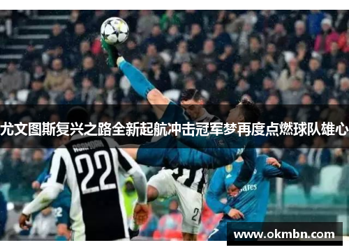 尤文图斯复兴之路全新起航冲击冠军梦再度点燃球队雄心