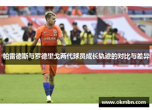 帕雷德斯与罗德里戈两代球员成长轨迹的对比与差异