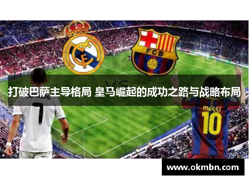 打破巴萨主导格局 皇马崛起的成功之路与战略布局