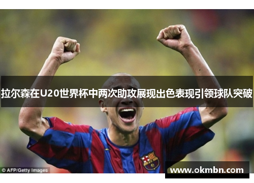 拉尔森在U20世界杯中两次助攻展现出色表现引领球队突破
