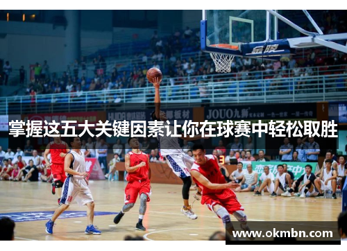 掌握这五大关键因素让你在球赛中轻松取胜 掌握这五大关键因素让你在球赛中轻松取胜