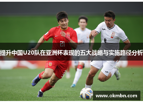 提升中国U20队在亚洲杯表现的五大战略与实施路径分析 提升中国U20队在亚洲杯表现的五大战略与实施路径分析
