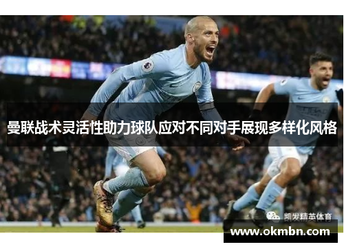 曼联战术灵活性助力球队应对不同对手展现多样化风格