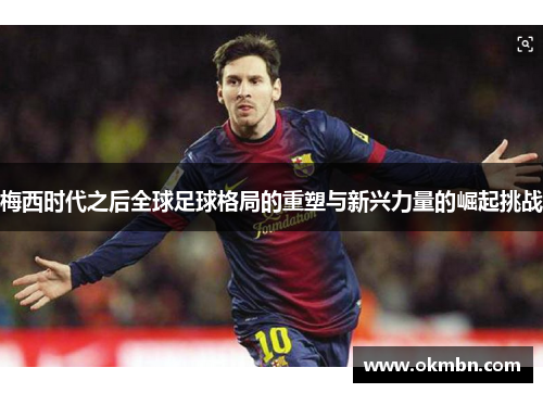 梅西时代之后全球足球格局的重塑与新兴力量的崛起挑战