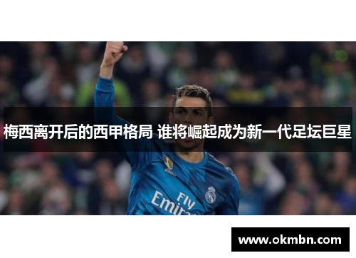 梅西离开后的西甲格局 谁将崛起成为新一代足坛巨星